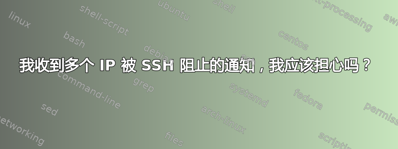 我收到多个 IP 被 SSH 阻止的通知，我应该担心吗？