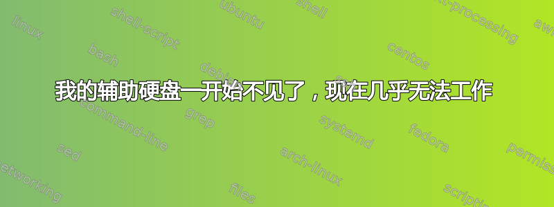 我的辅助硬盘一开始不见了，现在几乎无法工作