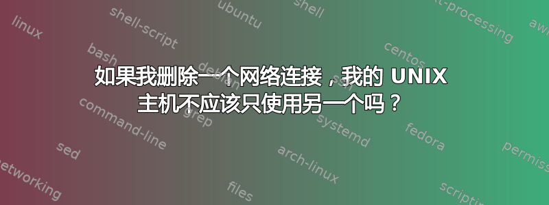 如果我删除一个网络连接，我的 UNIX 主机不应该只使用另一个吗？