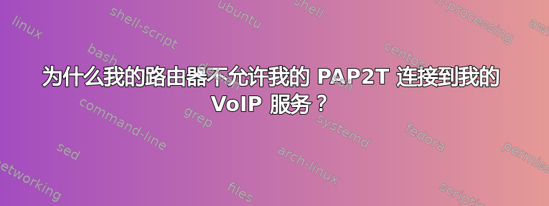 为什么我的路由器不允许我的 PAP2T 连接到我的 VoIP 服务？