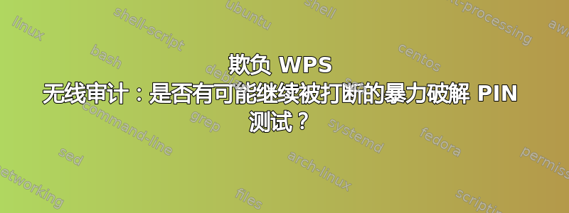 欺负 WPS 无线审计：是否有可能继续被打断的暴力破解 PIN 测试？