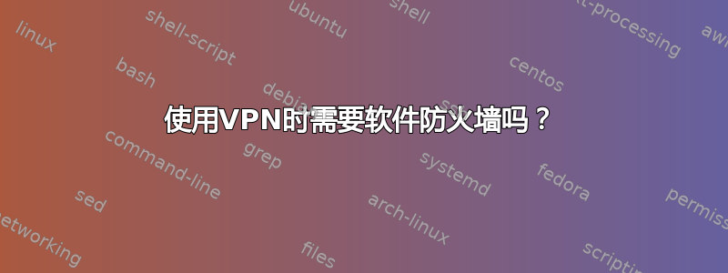 使用VPN时需要软件防火墙吗？