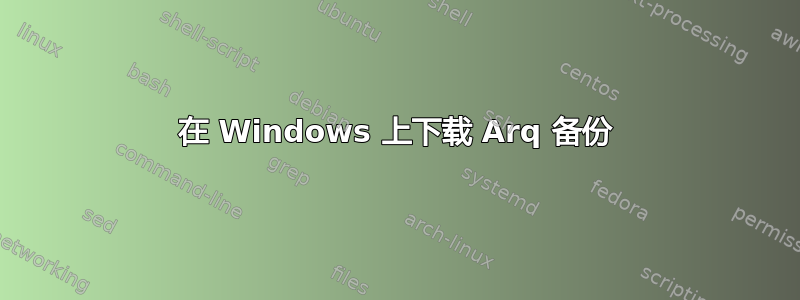 在 Windows 上下载 Arq 备份