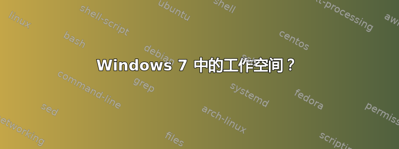 Windows 7 中的工作空间？