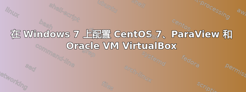 在 Windows 7 上配置 CentOS 7、ParaView 和 Oracle VM VirtualBox