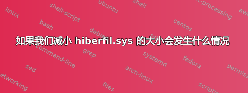 如果我们减小 hiberfil.sys 的大小会发生什么情况