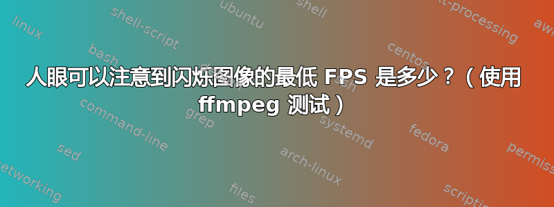 人眼可以注意到闪烁图像的最低 FPS 是多少？（使用 ffmpeg 测试）