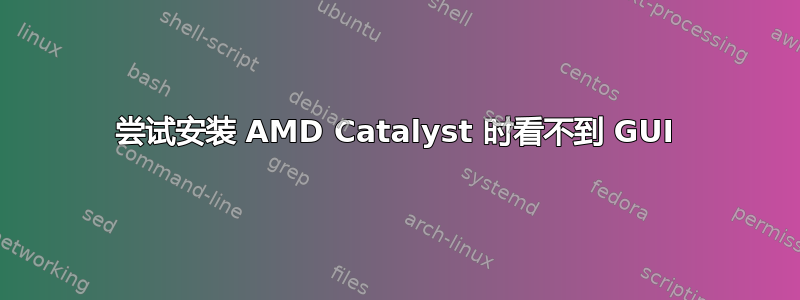 尝试安装 AMD Catalyst 时看不到 GUI