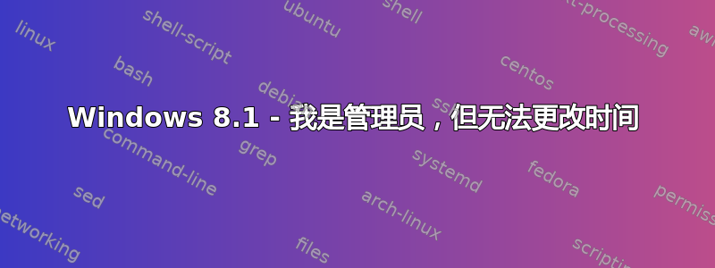 Windows 8.1 - 我是管理员，但无法更改时间