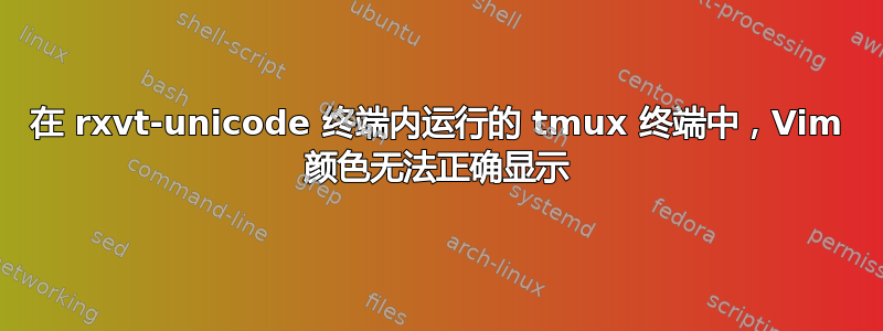 在 rxvt-unicode 终端内运行的 tmux 终端中，Vim 颜色无法正确显示