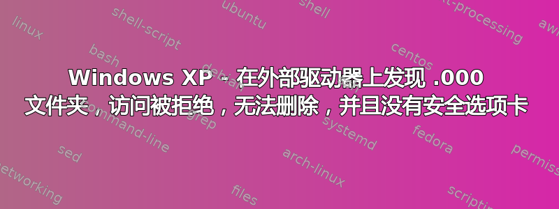 Windows XP - 在外部驱动器上发现 .000 文件夹，访问被拒绝，无法删除，并且没有安全选项卡