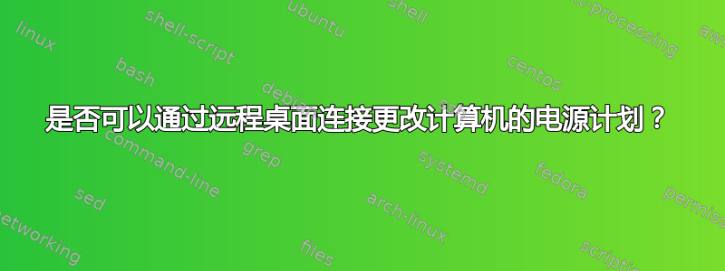 是否可以通过远程桌面连接更改计算机的电源计划？