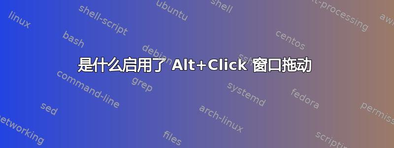 是什么启用了 Alt+Click 窗口拖动