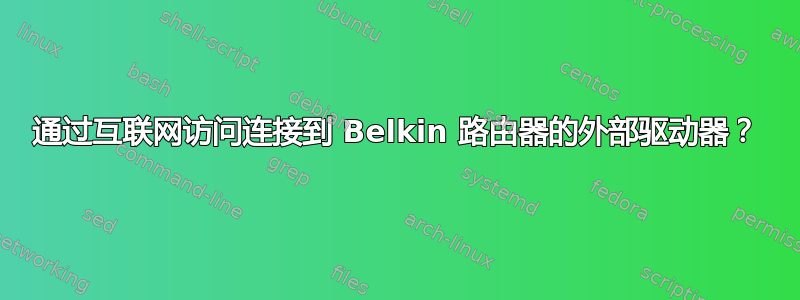 通过互联网访问连接到 Belkin 路由器的外部驱动器？