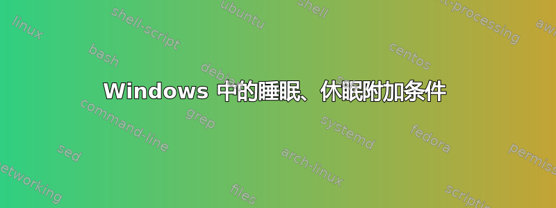 Windows 中的睡眠、休眠附加条件