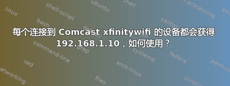 每个连接到 Comcast xfinitywifi 的设备都会获得 192.168.1.10，如何使用？