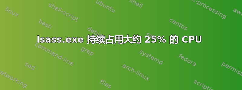 lsass.exe 持续占用大约 25% 的 CPU