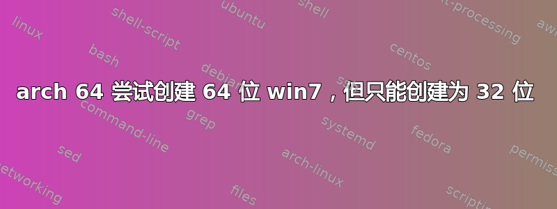 arch 64 尝试创建 64 位 win7，但只能创建为 32 位