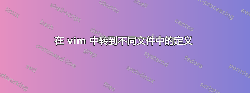 在 vim 中转到不同文件中的定义