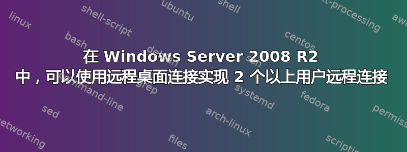 在 Windows Server 2008 R2 中，可以使用远程桌面连接实现 2 个以上用户远程连接