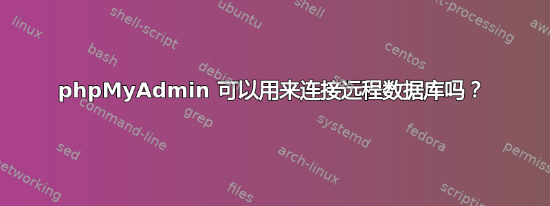 phpMyAdmin 可以用来连接远程数据库吗？