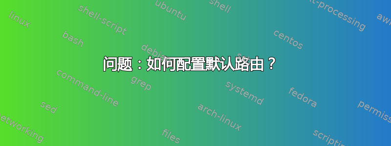 问题：如何配置默认路由？ 