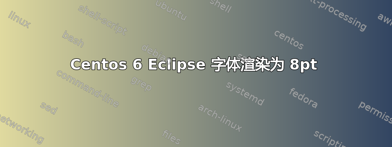 Centos 6 Eclipse 字体渲染为 8pt