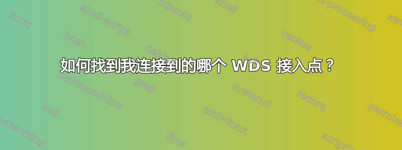 如何找到我连接到的哪个 WDS 接入点？