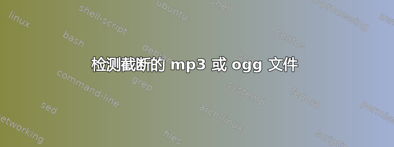 检测截断的 mp3 或 ogg 文件