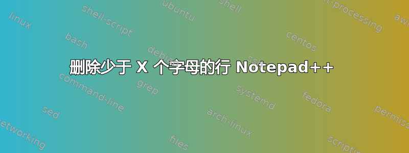 删除少于 X 个字母的行 Notepad++