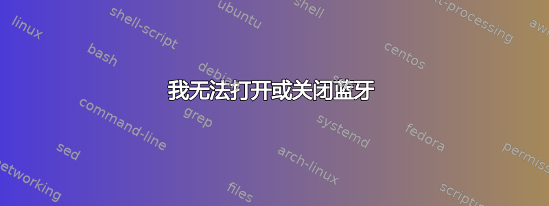 我无法打开或关闭蓝牙