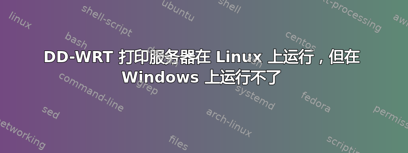 DD-WRT 打印服务器在 Linux 上运行，但在 Windows 上运行不了