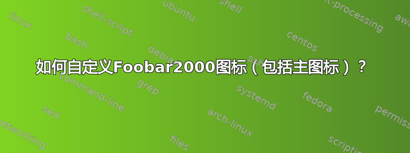 如何自定义Foobar2000图标（包括主图标）？