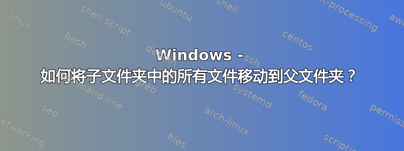 Windows - 如何将子文件夹中的所有文件移动到父文件夹？