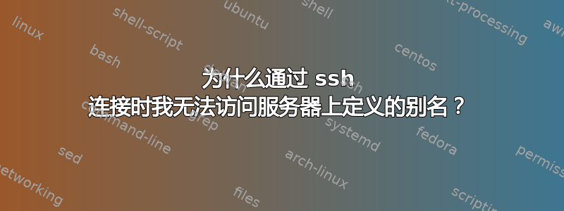 为什么通过 ssh 连接时我无法访问服务器上定义的别名？