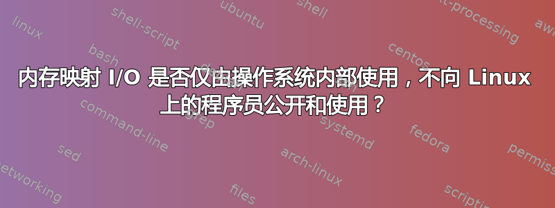 内存映射 I/O 是否仅由操作系统内部使用，不向 Linux 上的程序员公开和使用？