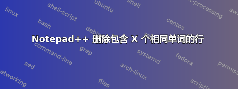 Notepad++ 删除包含 X 个相同单词的行