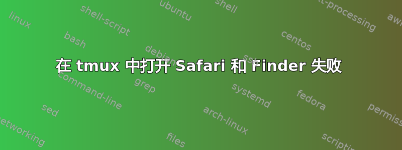 在 tmux 中打开 Safari 和 Finder 失败