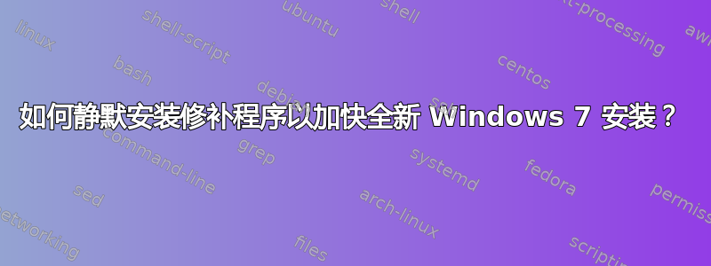 如何静默安装修补程序以加快全新 Windows 7 安装？