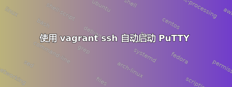 使用 vagrant ssh 自动启动 PuTTY