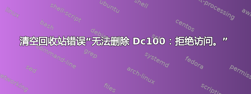 清空回收站错误“无法删除 Dc100：拒绝访问。”