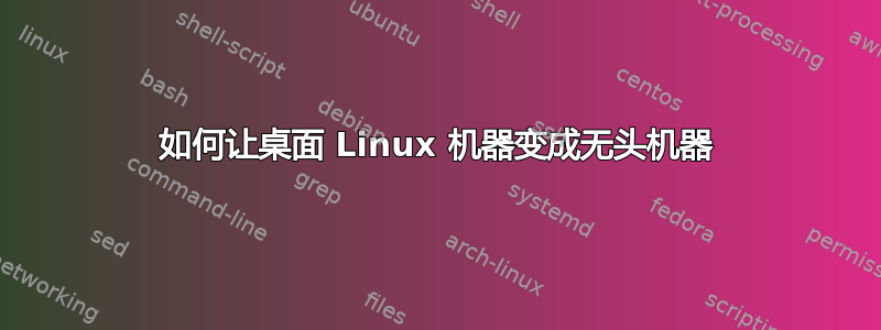 如何让桌面 Linux 机器变成无头机器