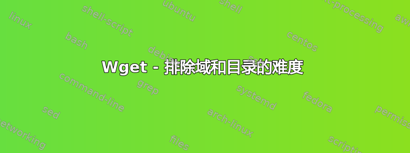 Wget - 排除域和目录的难度