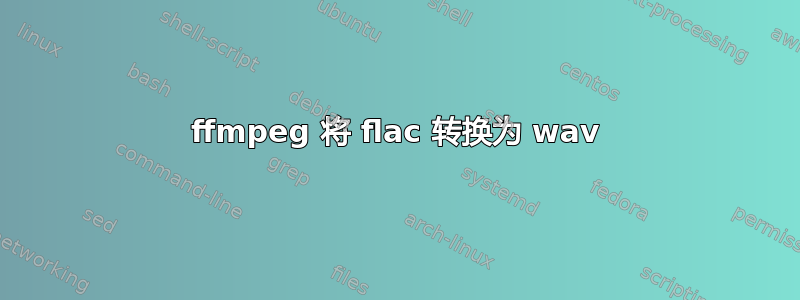 ffmpeg 将 flac 转换为 wav