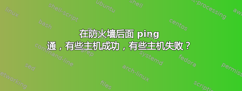 在防火墙后面 ping 通，有些主机成功，有些主机失败？