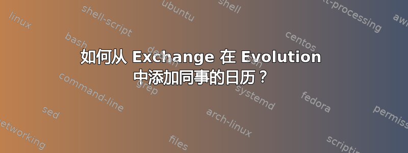 如何从 Exchange 在 Evolution 中添加同事的日历？