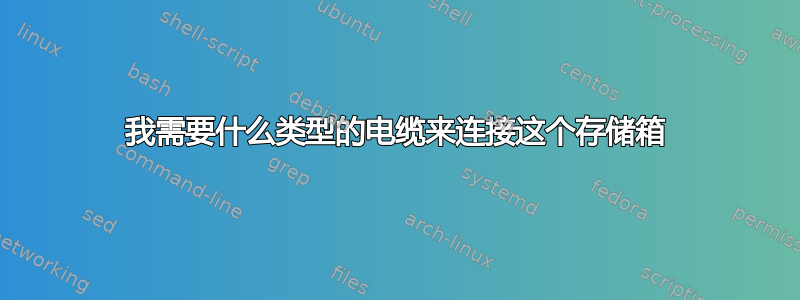 我需要什么类型的电缆来连接这个存储箱