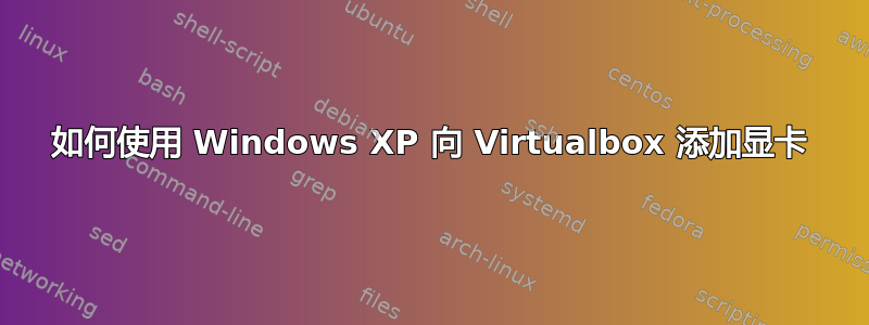 如何使用 Windows XP 向 Virtualbox 添加显卡