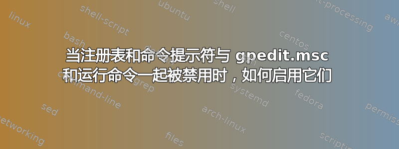 当注册表和命令提示符与 gpedit.msc 和运行命令一起被禁用时，如何启用它们