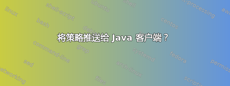 将策略推送给 Java 客户端？